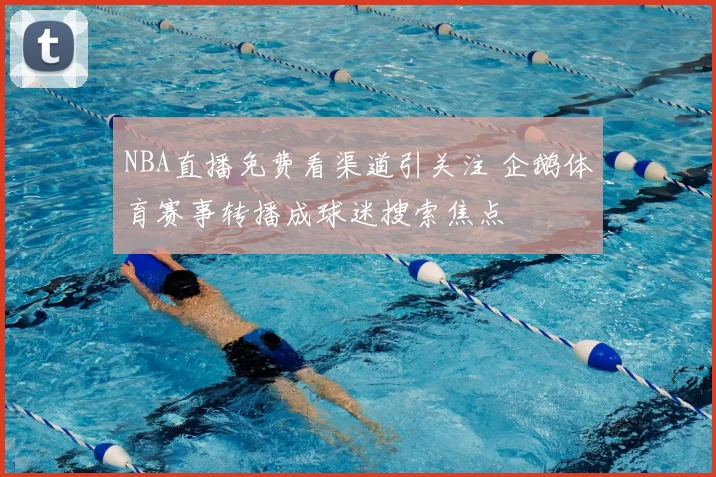 NBA直播免费看渠道引关注 企鹅体育赛事转播成球迷搜索焦点