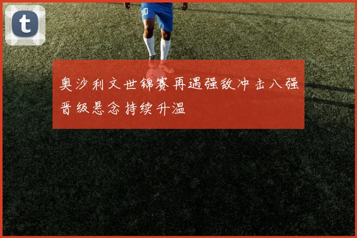 奥沙利文世锦赛再遇强敌冲击八强晋级悬念持续升温