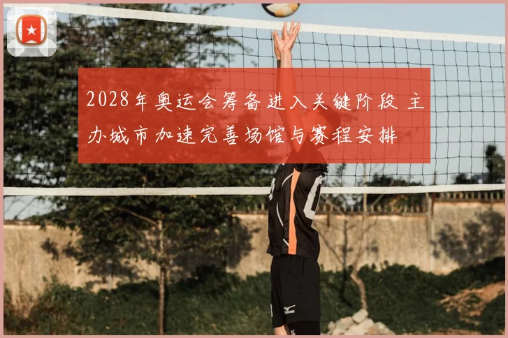2028年奥运会筹备进入关键阶段 主办城市加速完善场馆与赛程安排