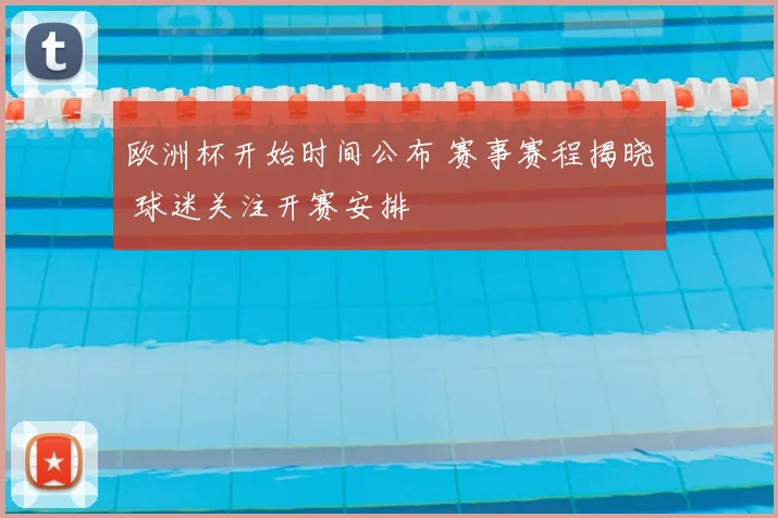 欧洲杯开始时间公布 赛事赛程揭晓 球迷关注开赛安排