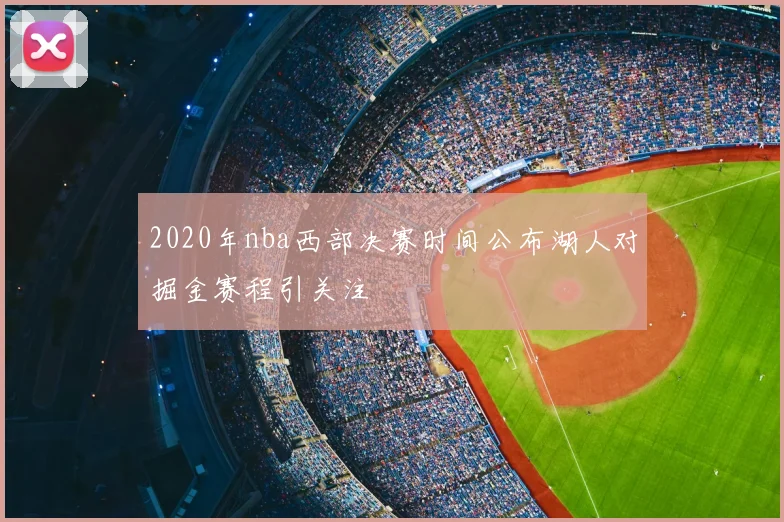 2020年nba西部决赛时间公布湖人对掘金赛程引关注