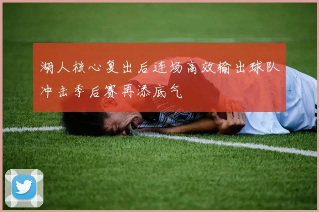湖人核心复出后连场高效输出球队冲击季后赛再添底气