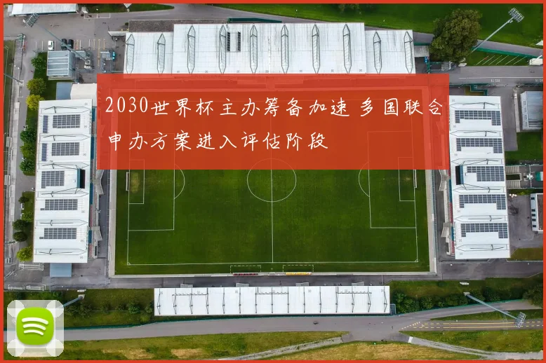 2030世界杯主办筹备加速 多国联合申办方案进入评估阶段