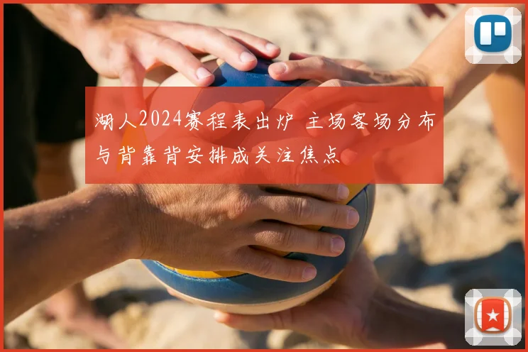 湖人2024赛程表出炉 主场客场分布与背靠背安排成关注焦点