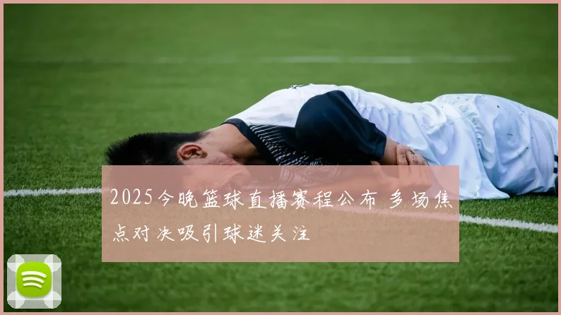 2025今晚篮球直播赛程公布 多场焦点对决吸引球迷关注