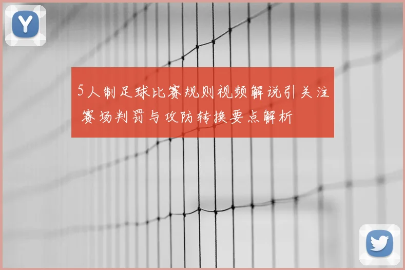 5人制足球比赛规则视频解说引关注 赛场判罚与攻防转换要点解析