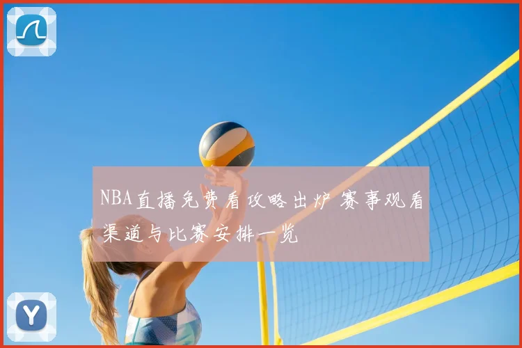 NBA直播免费看攻略出炉 赛事观看渠道与比赛安排一览