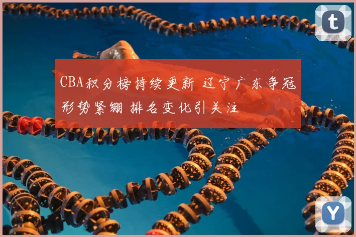 CBA积分榜持续更新 辽宁广东争冠形势紧绷 排名变化引关注