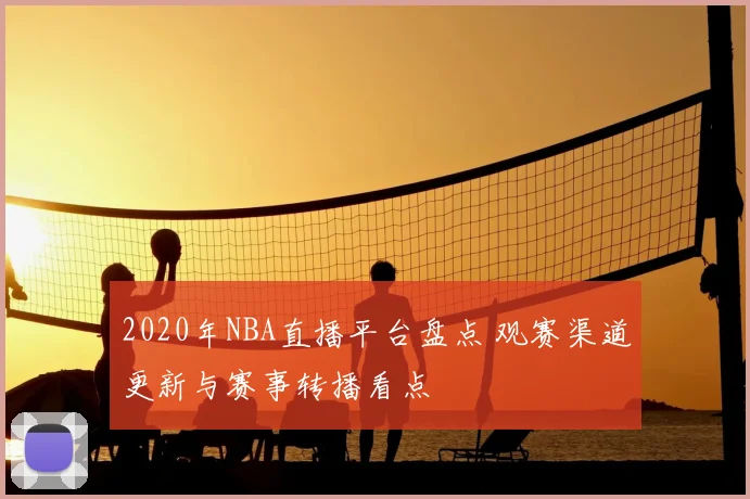 2020年NBA直播平台盘点 观赛渠道更新与赛事转播看点