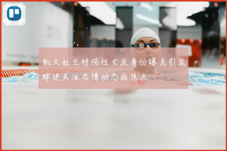 凯文杜兰特现任女友身份曝光引发球迷关注恋情动态成焦点