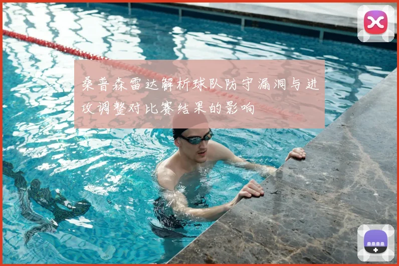 桑普森雷达解析球队防守漏洞与进攻调整对比赛结果的影响