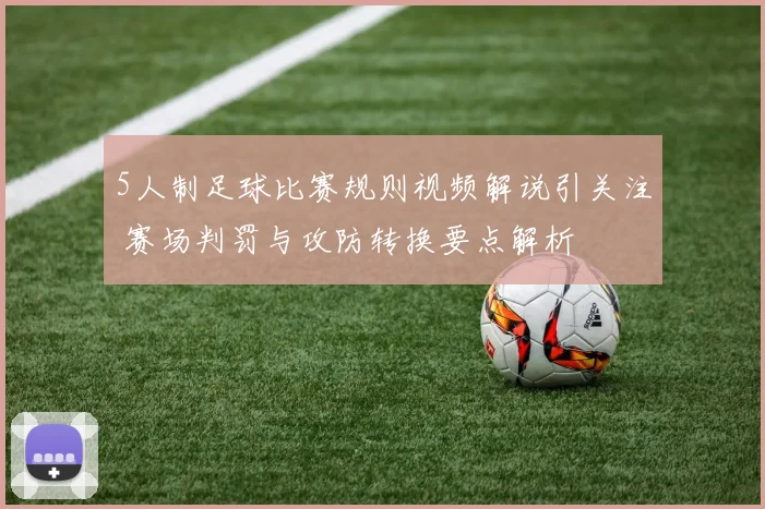 5人制足球比赛规则视频解说引关注 赛场判罚与攻防转换要点解析