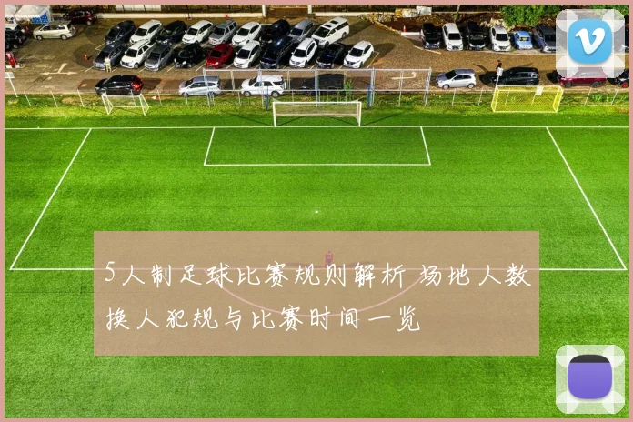 5人制足球比赛规则解析 场地人数换人犯规与比赛时间一览